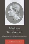 Madness Transformed: A Reading of Ovid's <em>Metamorphoses</em> by Lee M. Fratantuono