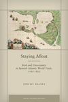 Staying Afloat: Risk and Uncertainty in Spanish Atlantic World Trade, 1760-1820 by Jeremy Baskes